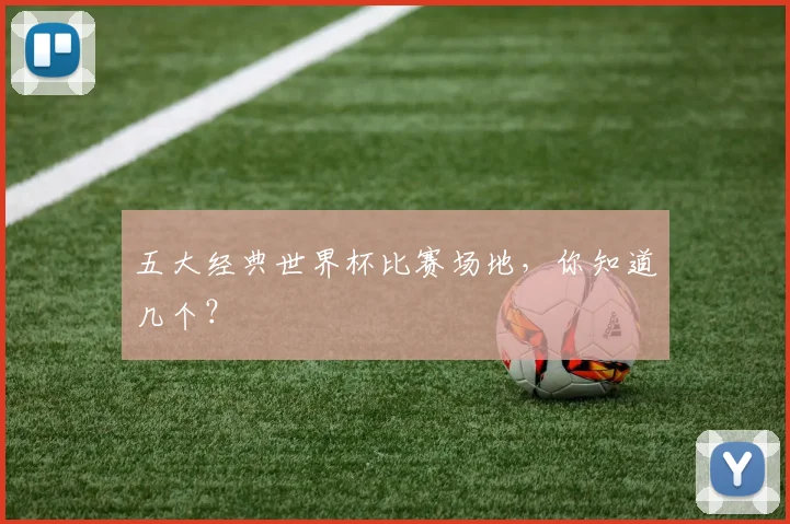 五大经典世界杯比赛场地，你知道几个？