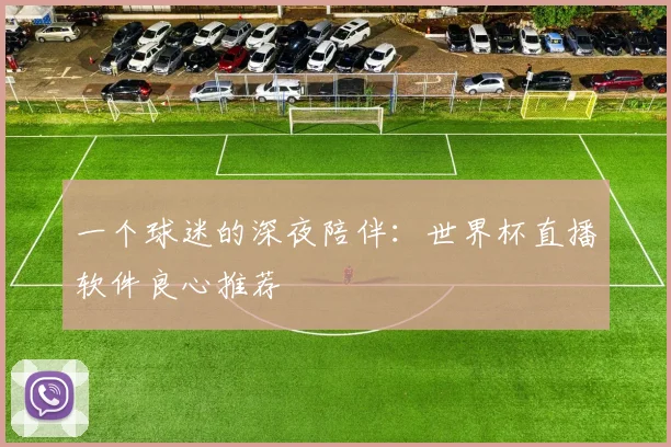一个球迷的深夜陪伴：世界杯直播软件良心推荐